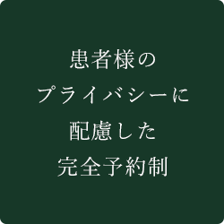 患者様のプライバシーに配慮した完全予約制