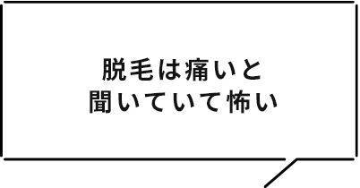 脱毛は痛いと聞いていて怖い